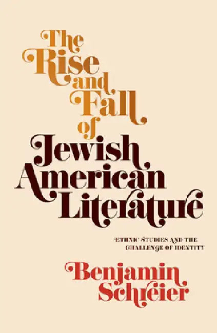 The Rise and Fall of Jewish American Literature: Ethnic Studies and the Challenge of Identity by Benjamin Schreier