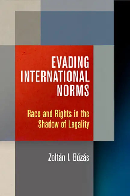 Evading International Norms: Race and Rights in the Shadow of Legality by Zoltán Búzás