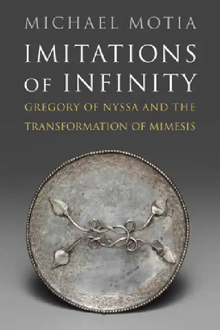Imitations of Infinity: Gregory of Nyssa and the Transformation of Mimesis by Michael A. Motia