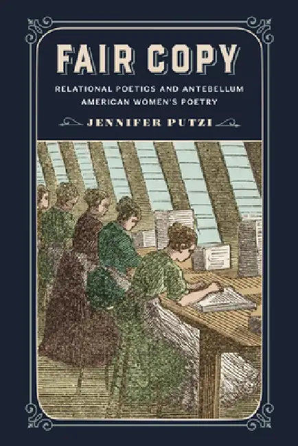 Fair Copy: Relational Poetics and Antebellum American Women's Poetry by Jennifer Putzi
