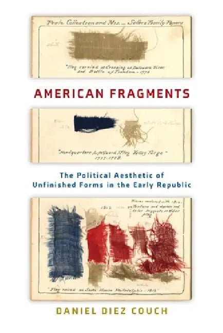 American Fragments: The Political Aesthetic of Unfinished Forms in the Early Republic by Daniel Diez Couch