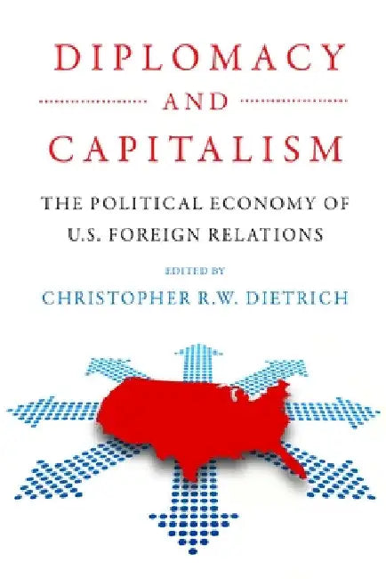 Diplomacy and Capitalism: The Political Economy of U.S. Foreign Relations by Christopher R. W. Dietrich