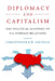 Diplomacy and Capitalism: The Political Economy of U.S. Foreign Relations by Christopher R. W. Dietrich