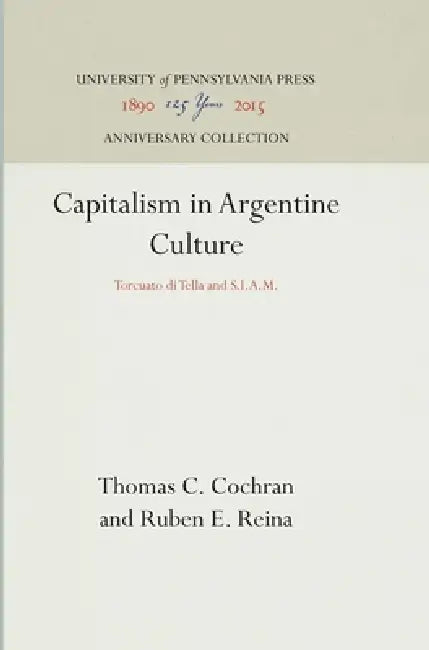 Capitalism in Argentine Culture: Torcuato Di Tella and S.I.A.M. by Thomas C. Cochran, Ruben E. Reina