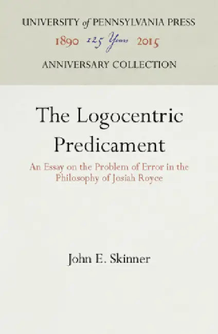 The Logocentric Predicament: An Essay on the Problem of Error in the Philosophy of Josiah Royce by John E. Skinner