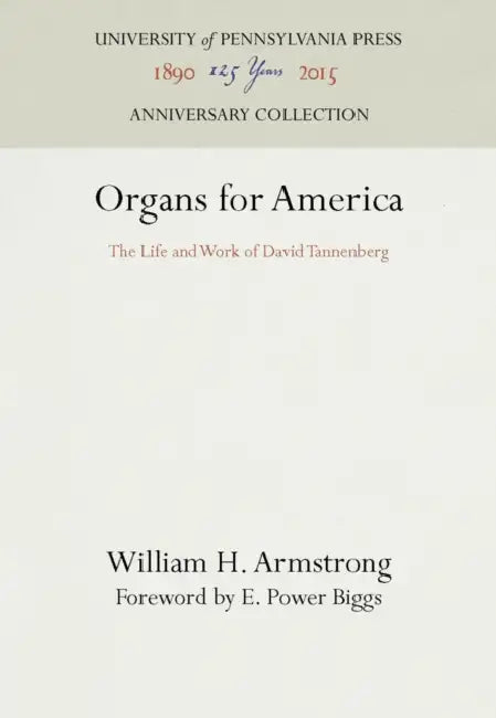 Organs for America: The Life and Work of David Tannenberg by William H. Armstrong, E. Power Biggs