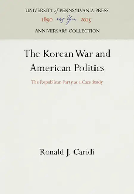 The Korean War and American Politics: The Republican Party as a Case Study by Ronald J. Caridi