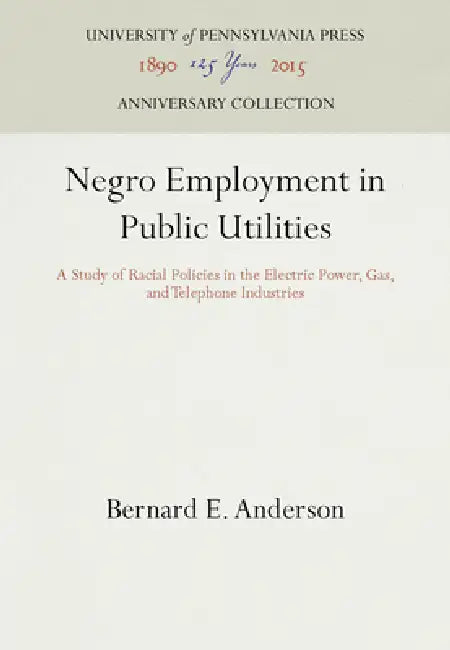 Negro Employment in Public Utilities: A Study of Racial Policies in the Electric Power, Gas, and Telephone Industries by Bernard E. Anderson