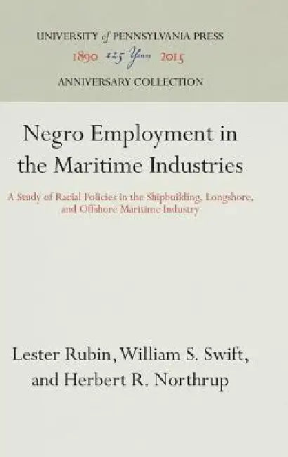 Negro Employment in the Maritime Industries: A Study of Racial Policies in the Shipbuilding, Longshore, and Offshore Maritime Industry by Lester Rubin, William S. Swift, Herbert R. Northrup