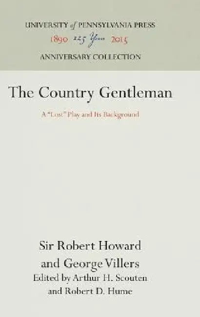 The Country Gentleman: A Lost Play and Its Background by Sir Robert Howard, Georg Villers Second Duke of Buckingham, Arthur H. Scouten
