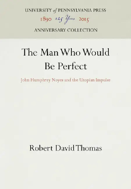 The Man Who Would Be Perfect: John Humphrey Noyes and the Utopian Impulse by Robert David Thomas