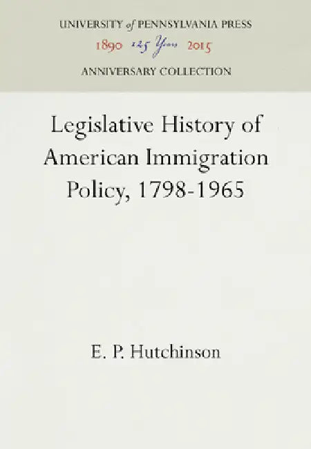Legislative History of American Immigration Policy, 1798-1965 by E. P. Hutchinson