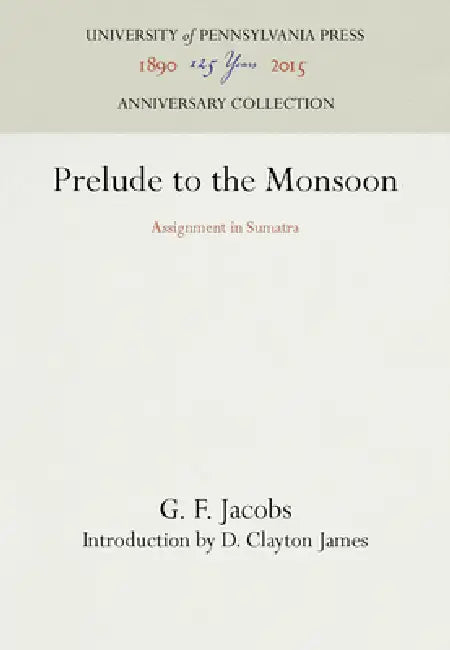 Prelude to the Monsoon: Assignment in Sumatra by G. F. Jacobs, D. Clayton James