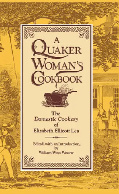 A Quaker Woman's Cookbook: The Domestic Cookery of Elizabeth Ellicott Lea by Elizabeth Ellicott Lea, William Woys Weaver