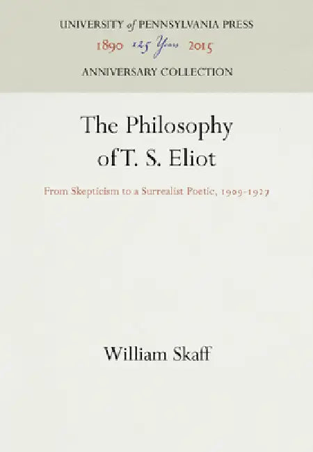 The Philosophy of T. S. Eliot: From Skepticism to a Surrealist Poetic, 1909-1927 by William Skaff