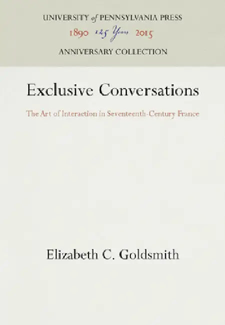 Exclusive Conversations: The Art of Interaction in Seventeenth-Century France by Elizabeth C. Goldsmith