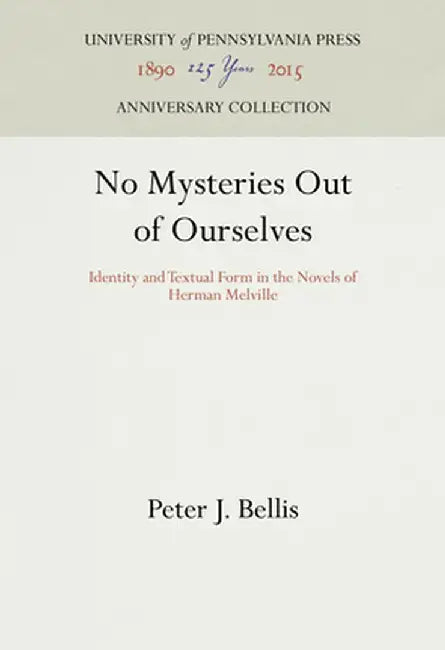 No Mysteries Out Of Ourselves: Identity and Textual Form in the Novels of Herman Melville by Peter J. Bellis