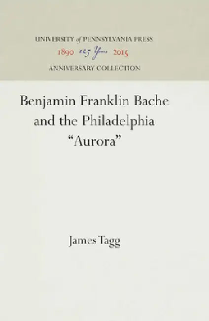 Benjamin Franklin Bache and the Philadelphia Aurora by James Tagg