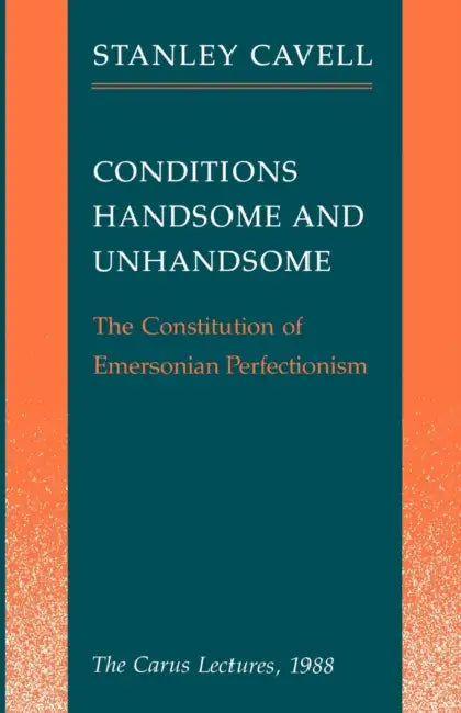 Conditions Handsome and Unhandsome: The Constitution of Emersonian Perfectionism by Stanley Cavell