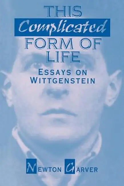 This Complicated Form of Life: Essays on Wittgenstein by Newton Garver
