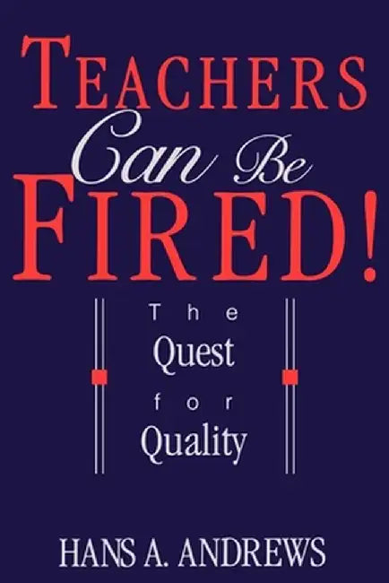 Teachers Can Be Fired!: Where to Obtain Them, How to Use Them, and Their Effects by Hans Andrews
