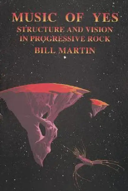Music of Yes: Structure and Vision in Progressive Rock by Bill, Jr. Martin