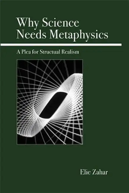 Why Science Needs Metaphysics: A Plea for Structural Realism by Elie Zahar