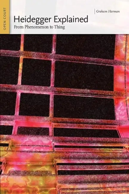 Heidegger Explained: From Phenomenon to Thing by Graham Harman
