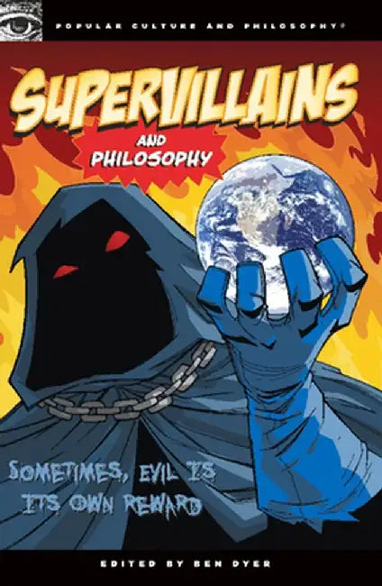 Supervillains and Philosophy: Sometimes, Evil Is Its Own Reward by Ben Dyer