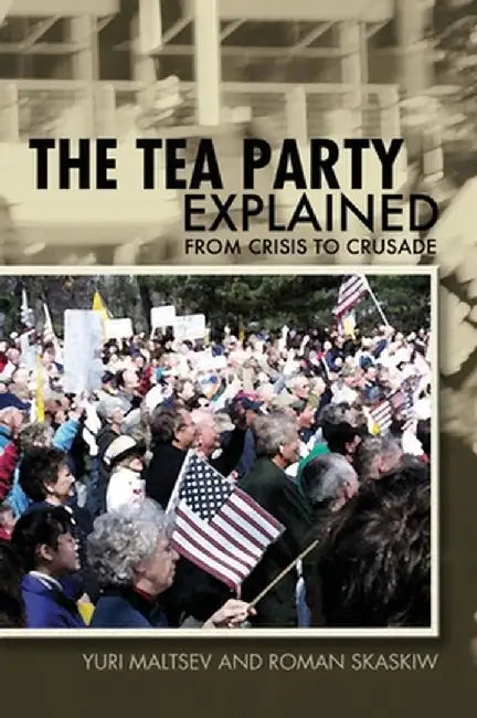The Tea Party Explained: From Crisis to Crusade by Yuri Maltsev