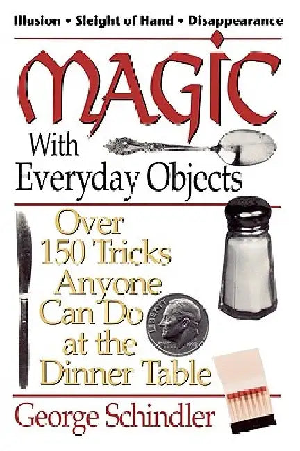 Magic with Everyday Objects: Over 150 Tricks Anyone Can Do at the Dinner Table by George Schindler