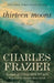 Thirteen Moons: Thirteen Moons: A Novel by Charles Frazier