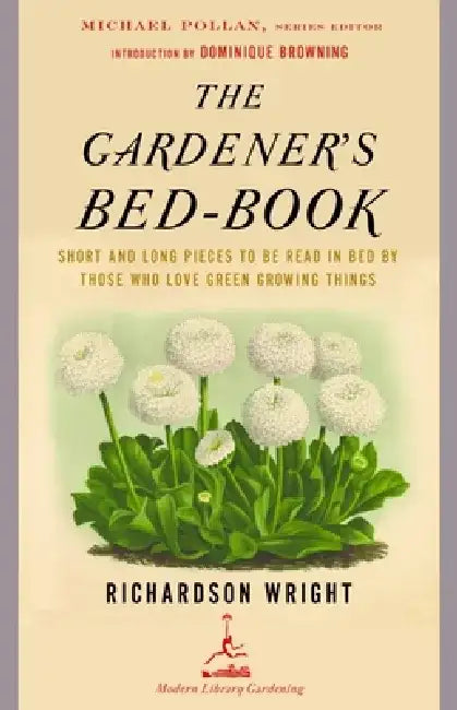 The Gardener's Bed-Book: The Gardener's Bed-Book: Short and Long Pieces to Be Read in Bed by Those Who Love Green Growing Things by Richardson Wright