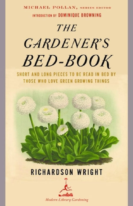 The Gardener's Bed-Book: The Gardener's Bed-Book: Short and Long Pieces to Be Read in Bed by Those Who Love Green Growing Things by Richardson Wright