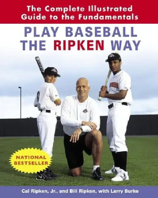 Play Baseball the Ripken Way: The Complete Illustrated Guide to the Fundamentals by Cal Ripken