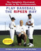Play Baseball the Ripken Way: The Complete Illustrated Guide to the Fundamentals by Cal Ripken