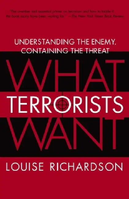 What Terrorists Want: Understanding the Enemy, Containing the Threat by Louise Richardson