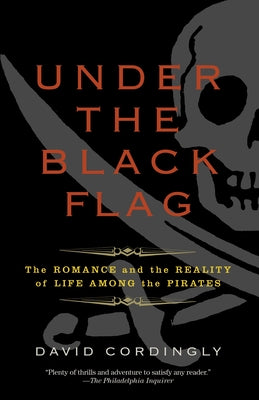 Under the Black Flag: The Romance and the Reality of Life Among the Pirates by David Cordingly