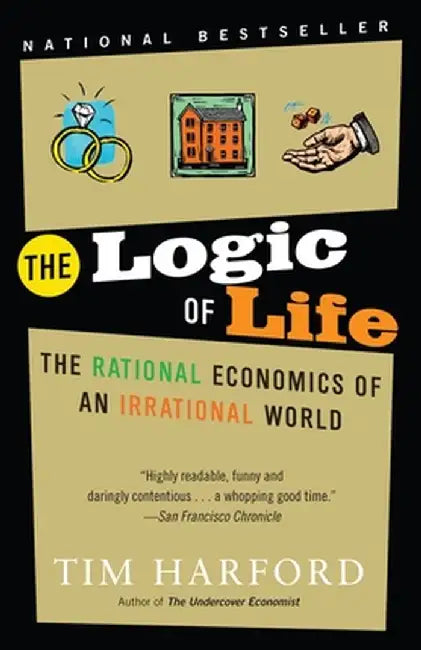 The Logic of Life: The Rational Economics of an Irrational World by Tim Harford