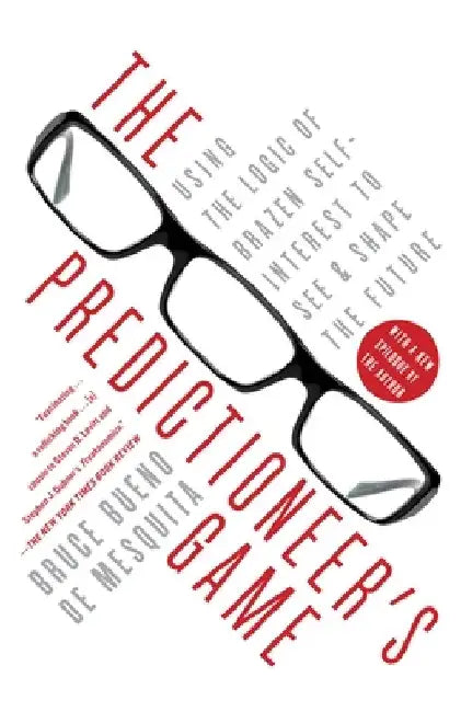 The Predictioneer's Game: Using the Logic of Brazen Self-Interest to See and Shape the Future by Bruce Bueno de Mesquita