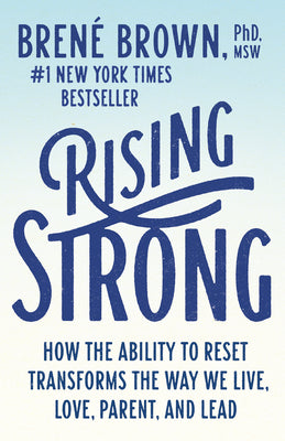 Rising Strong: How the Ability to Reset Transforms the Way We Live, Love, Parent, and Lead by Brene Brown