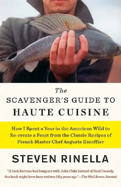 The Scavenger's Guide to Haute Cuisine: How I Spent a Year in the American Wild to Re-Create a Feast from the Classic Recipes of French Master Chef Au by Steven Rinella