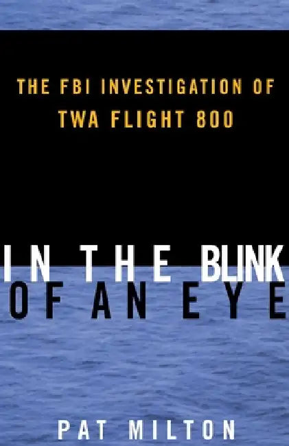 In the Blink of an Eye: The FBI Investigation of TWA Flight 800 by Pat Milton