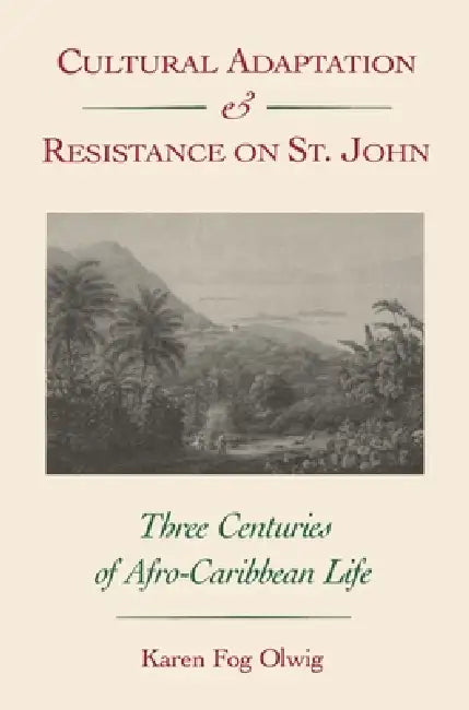 Cultural Adaptation and Resistance on St. John: Three Centuries of Afro-Caribbean Life by Karen Fog Olwig