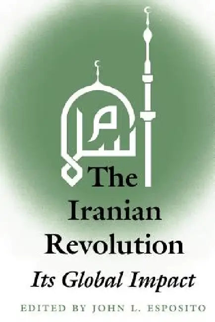 The Iranian Revolution: Its Global Impact by John L. Esposito, Editor John L. Esposito