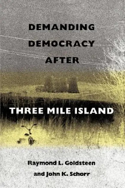 Demanding Democracy After Three Mile Island by Raymond L. Goldsteen, John K. Schorr, James P. Lester