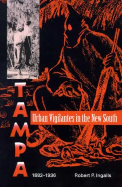 Urban Vigilantes in the New South: Tampa, 1882-1936 by Robert P. Ingalls