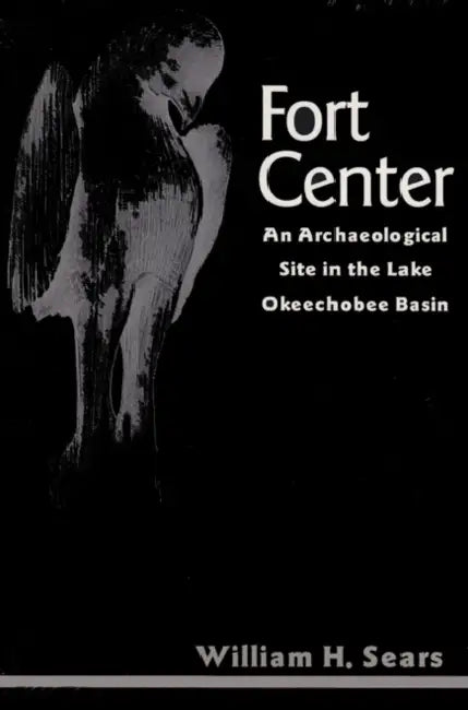 Fort Center: An Archaeological Site in the Lake Okeecheobee Basin by William H. Sears