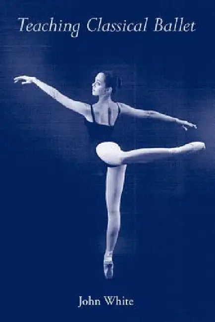 Teaching Classical Ballet by John White