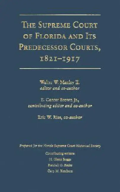 The Supreme Court of Florida and Its Predecessor Courts, 1821-1917 by Walter W. Manley II, Edgar Canter Brown, Eric W. Rise